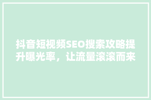 抖音短视频SEO搜索攻略提升曝光率，让流量滚滚而来