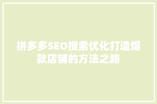 拼多多SEO搜索优化打造爆款店铺的方法之路