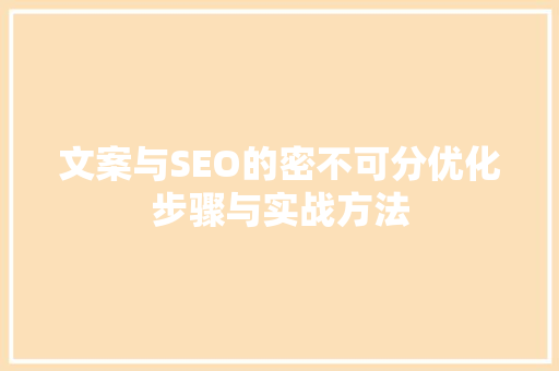 文案与SEO的密不可分优化步骤与实战方法