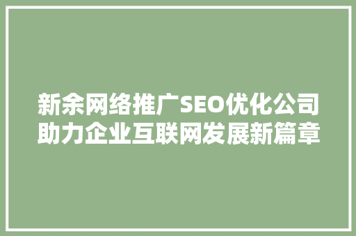 新余网络推广SEO优化公司助力企业互联网发展新篇章