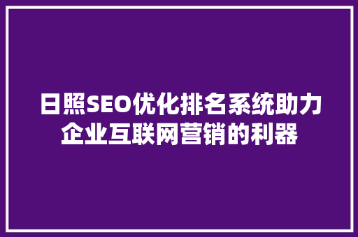 日照SEO优化排名系统助力企业互联网营销的利器