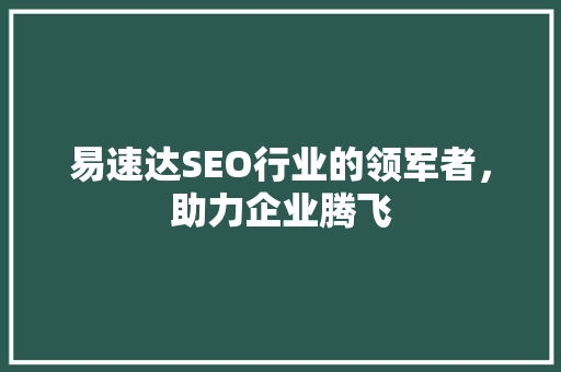 易速达SEO行业的领军者，助力企业腾飞  第1张