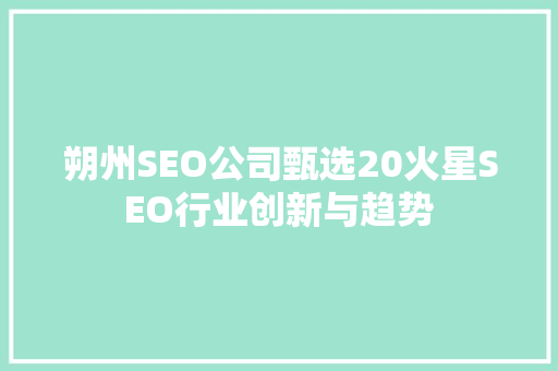 朔州SEO公司甄选20火星SEO行业创新与趋势