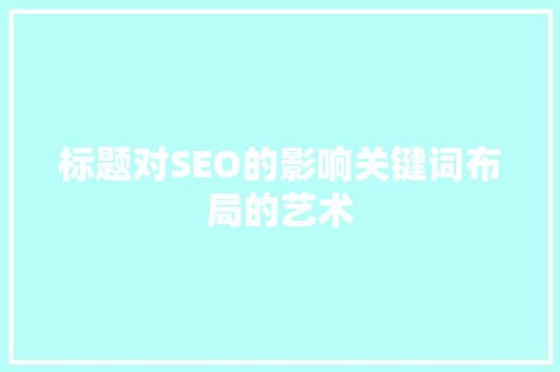 标题对SEO的影响关键词布局的艺术