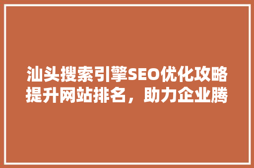 汕头搜索引擎SEO优化攻略提升网站排名，助力企业腾飞