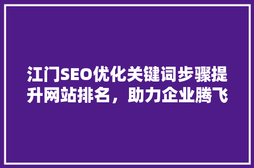 江门SEO优化关键词步骤提升网站排名，助力企业腾飞