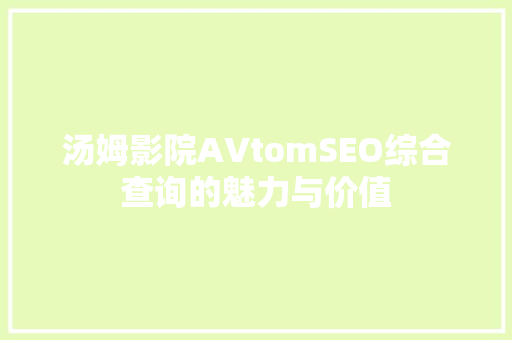 汤姆影院AVtomSEO综合查询的魅力与价值