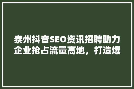 泰州抖音SEO资讯招聘助力企业抢占流量高地，打造爆款内容