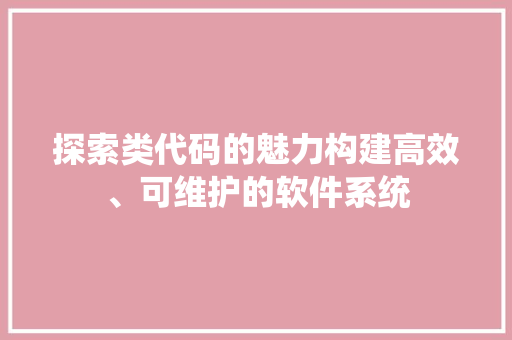 探索类代码的魅力构建高效、可维护的软件系统