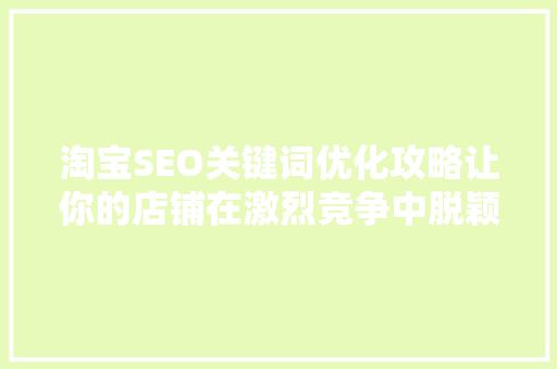 淘宝SEO关键词优化攻略让你的店铺在激烈竞争中脱颖而出