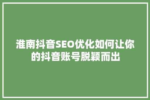 淮南抖音SEO优化如何让你的抖音账号脱颖而出