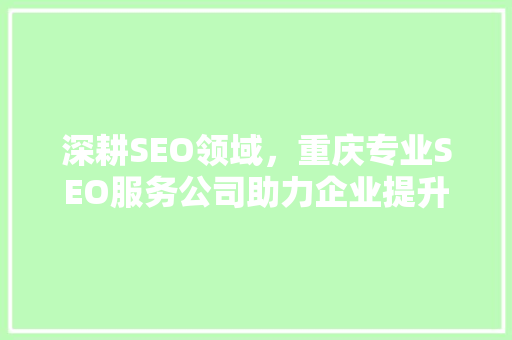 深耕SEO领域，重庆专业SEO服务公司助力企业提升网络竞争力
