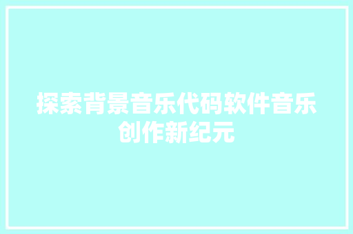 探索背景音乐代码软件音乐创作新纪元