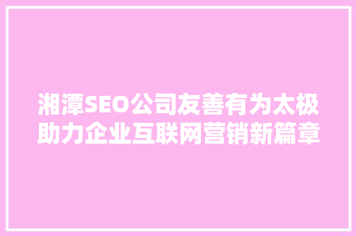 湘潭SEO公司友善有为太极助力企业互联网营销新篇章