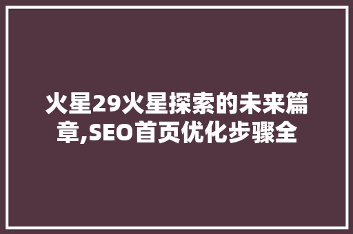 火星29火星探索的未来篇章,SEO首页优化步骤全
