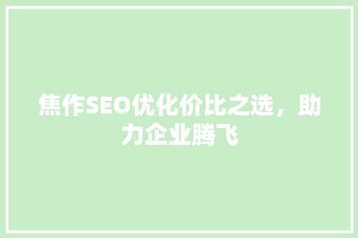 焦作SEO优化价比之选，助力企业腾飞