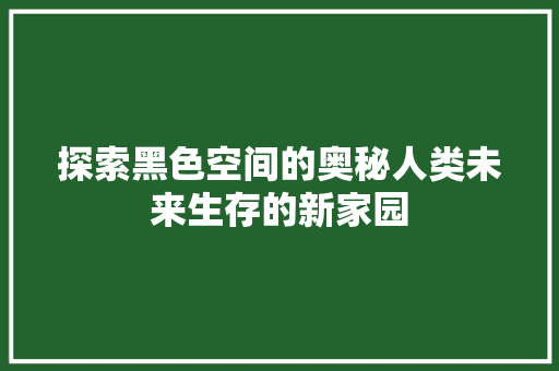 探索黑色空间的奥秘人类未来生存的新家园