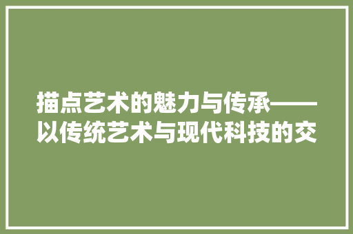 描点艺术的魅力与传承——以传统艺术与现代科技的交融为视角