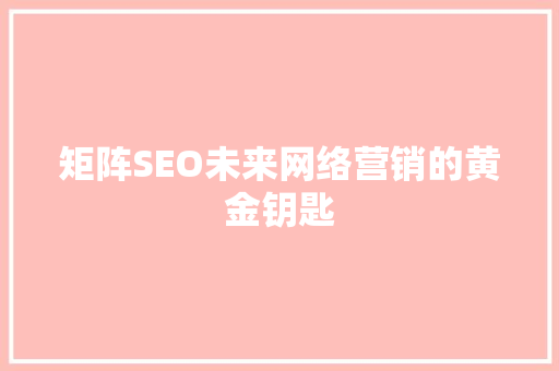 矩阵SEO未来网络营销的黄金钥匙