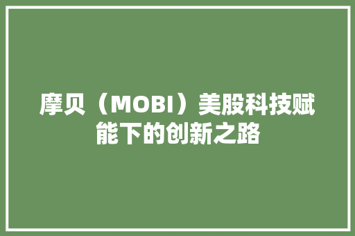 摩贝（MOBI）美股科技赋能下的创新之路