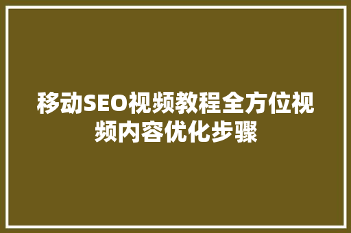 移动SEO视频教程全方位视频内容优化步骤  第1张
