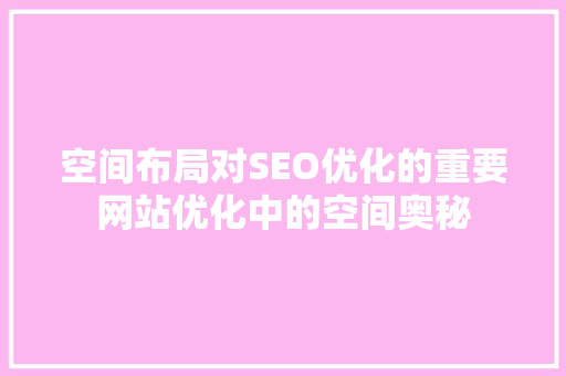 空间布局对SEO优化的重要网站优化中的空间奥秘  第1张