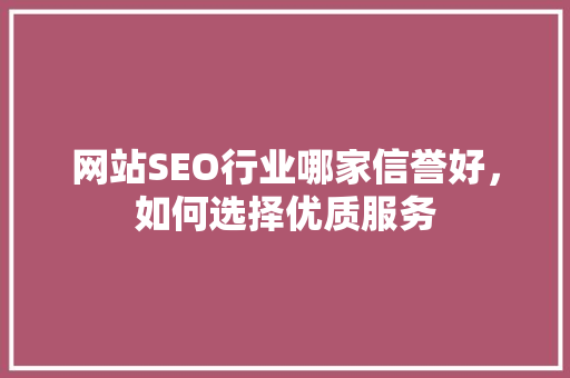 网站SEO行业哪家信誉好，如何选择优质服务