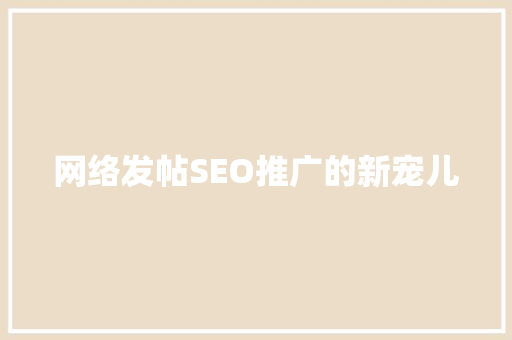 网络发帖SEO推广的新宠儿
