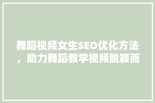 舞蹈视频女生SEO优化方法，助力舞蹈教学视频脱颖而出  第1张