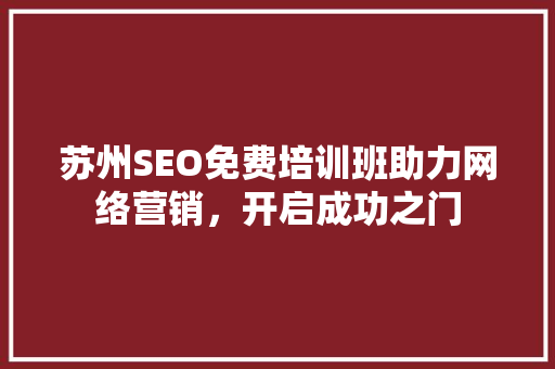 苏州SEO免费培训班助力网络营销，开启成功之门