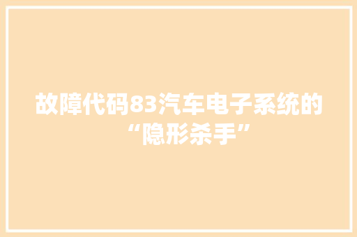 故障代码83汽车电子系统的“隐形杀手”  第1张