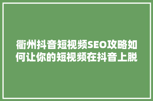 衢州抖音短视频SEO攻略如何让你的短视频在抖音上脱颖而出