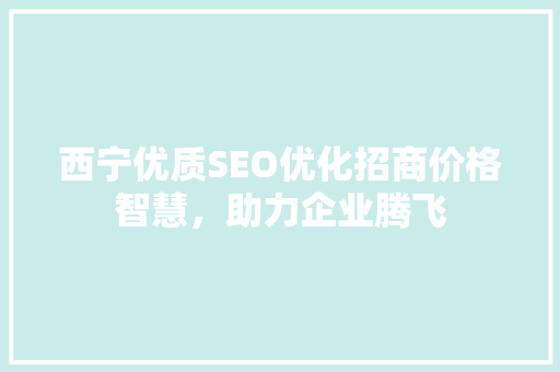 西宁优质SEO优化招商价格智慧，助力企业腾飞