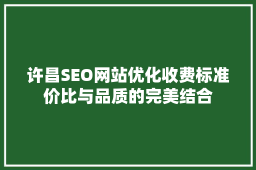 许昌SEO网站优化收费标准价比与品质的完美结合  第1张