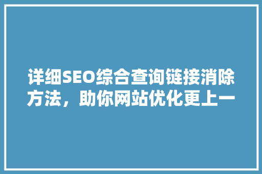 详细SEO综合查询链接消除方法，助你网站优化更上一层楼  第1张