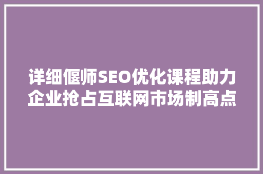 详细偃师SEO优化课程助力企业抢占互联网市场制高点