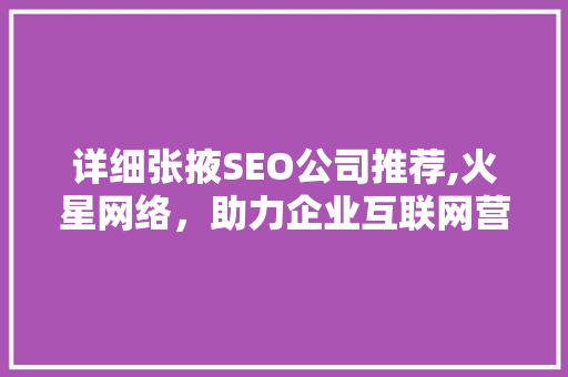 详细张掖SEO公司推荐,火星网络，助力企业互联网营销新篇章