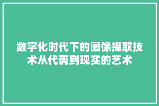 数字化时代下的图像提取技术从代码到现实的艺术