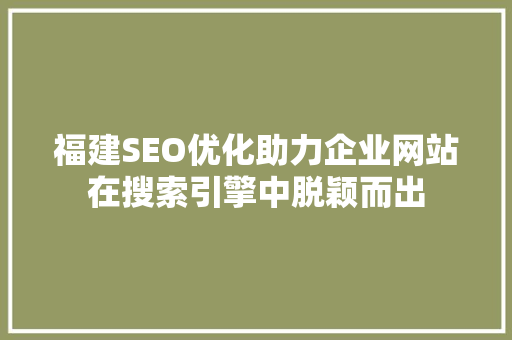 福建SEO优化助力企业网站在搜索引擎中脱颖而出