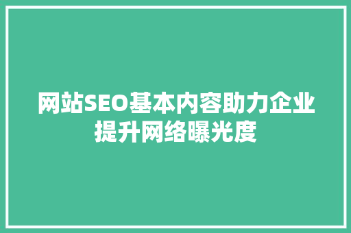 网站SEO基本内容助力企业提升网络曝光度