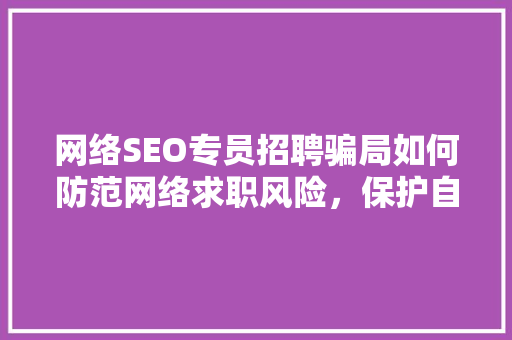 网络SEO专员招聘骗局如何防范网络求职风险，保护自己的权益