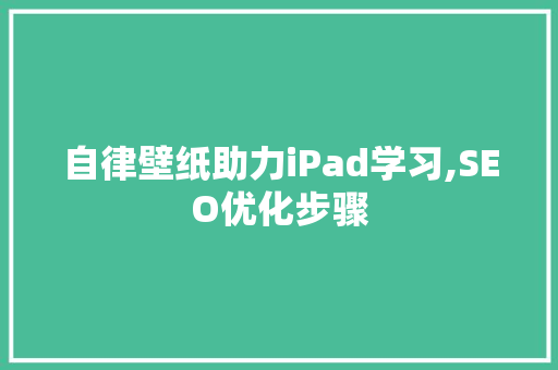 自律壁纸助力iPad学习,SEO优化步骤