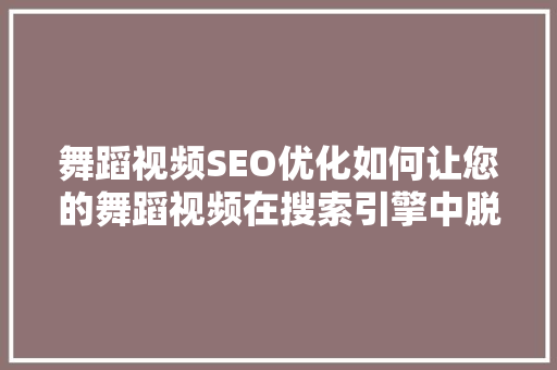 舞蹈视频SEO优化如何让您的舞蹈视频在搜索引擎中脱颖而出