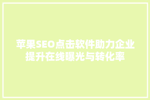 苹果SEO点击软件助力企业提升在线曝光与转化率