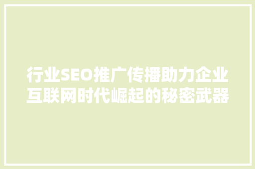 行业SEO推广传播助力企业互联网时代崛起的秘密武器