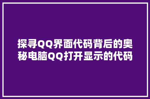 探寻QQ界面代码背后的奥秘电脑QQ打开显示的代码逻辑