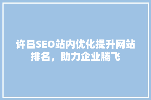 许昌SEO站内优化提升网站排名，助力企业腾飞
