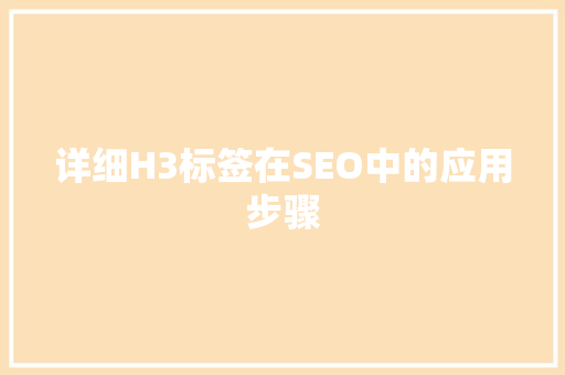 详细H3标签在SEO中的应用步骤