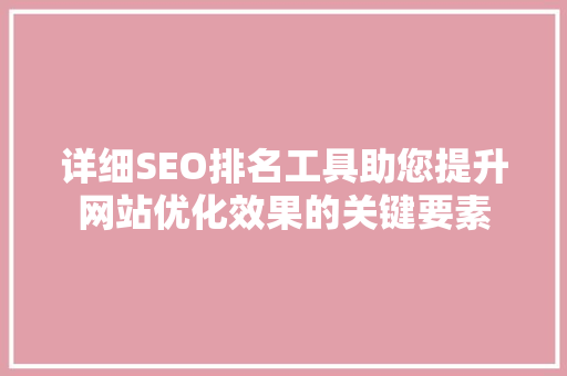详细SEO排名工具助您提升网站优化效果的关键要素