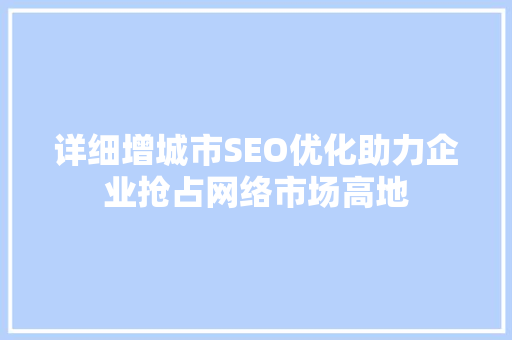 详细增城市SEO优化助力企业抢占网络市场高地